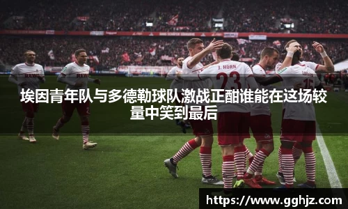 埃因青年队与多德勒球队激战正酣谁能在这场较量中笑到最后