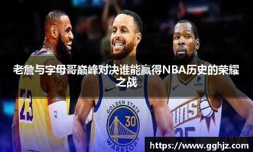 老詹与字母哥巅峰对决谁能赢得NBA历史的荣耀之战