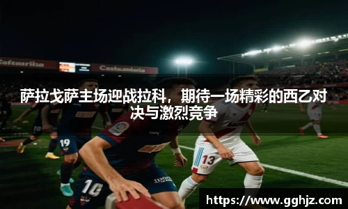 萨拉戈萨主场迎战拉科，期待一场精彩的西乙对决与激烈竞争