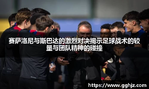 赛萨洛尼与斯巴达的激烈对决揭示足球战术的较量与团队精神的碰撞