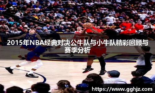 2015年NBA经典对决公牛队与小牛队精彩回顾与赛季分析